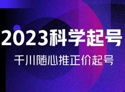 金龙2023科学起号，千川随心推投放实战课，千川随心推正价起号-千木学社