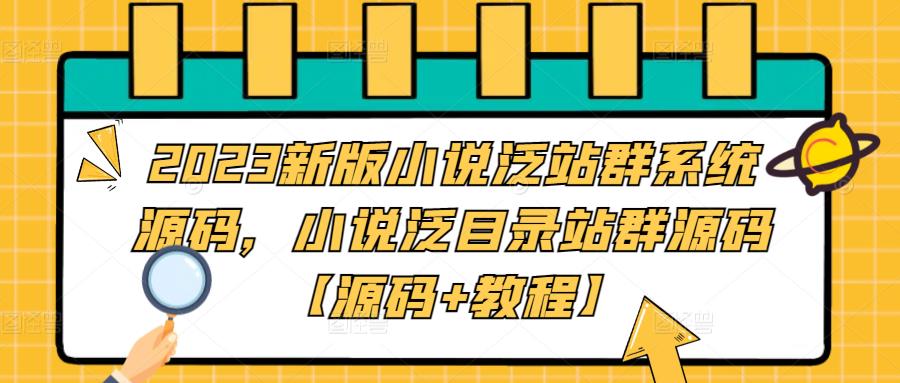 2023新版小说泛站群系统源码，小说泛目录站群源码【源码+教程】-千木学社