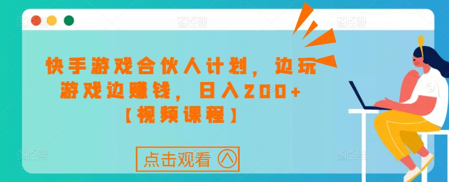 快手游戏合伙人计划项目，边玩游戏边赚钱，日入200+【视频课程】-千木学社