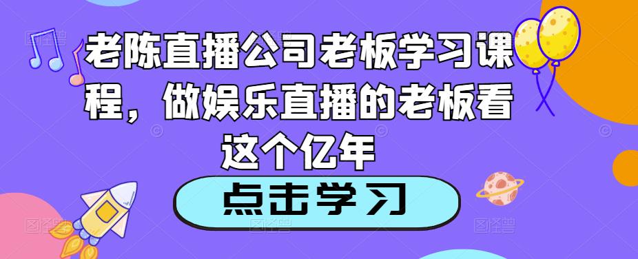 老陈直播公司老板学习课程，做娱乐直播的老板看这个-千木学社