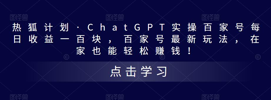 热狐计划·ChatGPT实操百家号每日收益一百块，百家号最新玩法，在家也能轻松赚钱！-千木学社