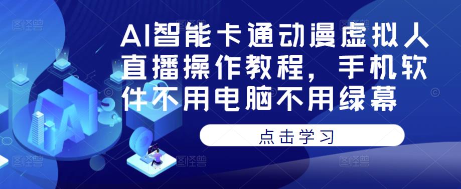 AI智能卡通动漫虚拟人直播操作教程，手机软件不用电脑不用绿幕-千木学社