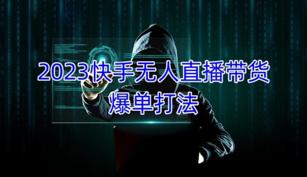 2023快手无人直播带货爆单教程，正规合法，长期稳定，可批量放大操作-千木学社