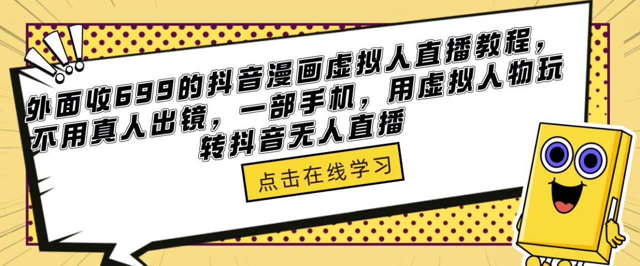 外面收699的抖音漫画虚拟人直播教程，不用真人出镜，一部手机，用虚拟人物玩转抖音无人直播-千木学社