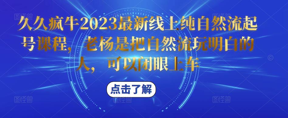 久久疯牛2023最新线上纯自然流起号课程，老杨是把自然流玩明白的人，可以闭眼上车-千木学社