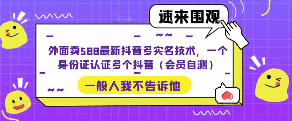 外面卖588最新抖音多实名技术，一个身份证认证多个抖音（会员自测）-千木学社