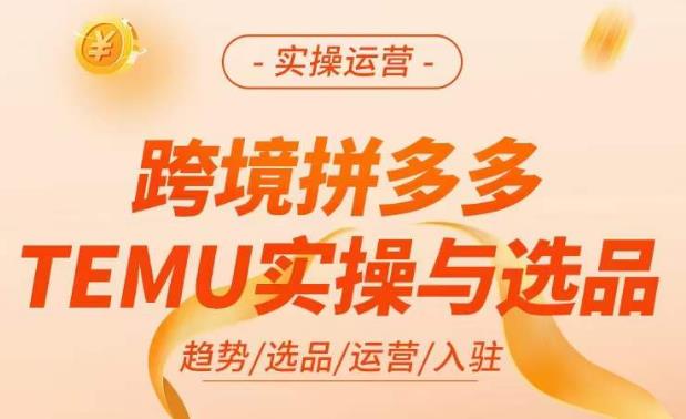 跨境拼多多TEMU实操与选品，​掌握平台运营方法技巧，选品避坑12条标准，爆款的底层思路等-千木学社