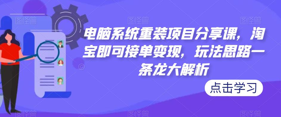 电脑系统重装项目分享课，淘宝即可接单变现，玩法思路一条龙大解析-千木学社