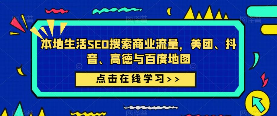 本地生活SEO搜索商业流量，美团、抖音、高德与百度地图-千木学社