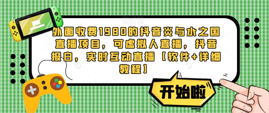 外面收费1980的抖音炎与水之国直播项目，可虚拟人直播，抖音报白，实时互动直播【软件+详细教程】-千木学社