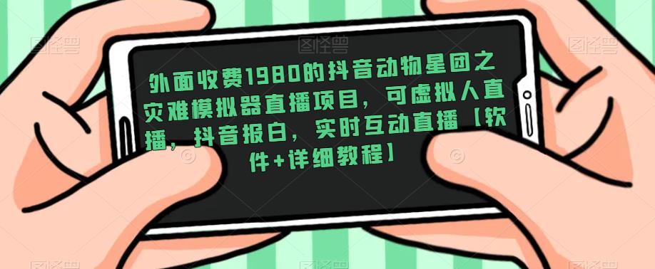 外面收费1980的抖音动物星团之灾难模拟器直播项目，可虚拟人直播，抖音报白，实时互动直播【软件+详细教程】-千木学社