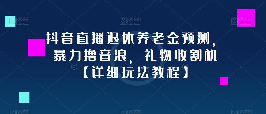 抖音直播退休养老金预测，暴力撸音浪，礼物收割机【详细玩法教程】-千木学社