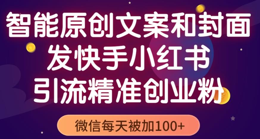 智能原创封面和创业文案，快手小红书引流精准创业粉，微信每天被加100+（揭秘）-千木学社