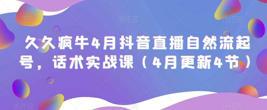 久久疯牛4月抖音直播纯自然流起号，话术实战课（4月更新4节）-千木学社