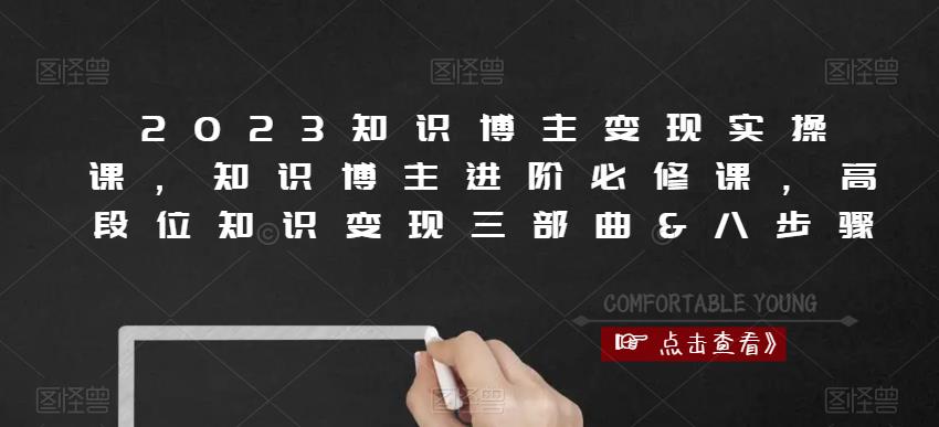 2023知识博主变现实操课，知识博主进阶必修课，高段位知识变现三部曲&八步骤-千木学社