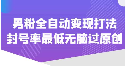 价值1980的男粉全自动变现打法，封号率最低无脑过原创-千木学社