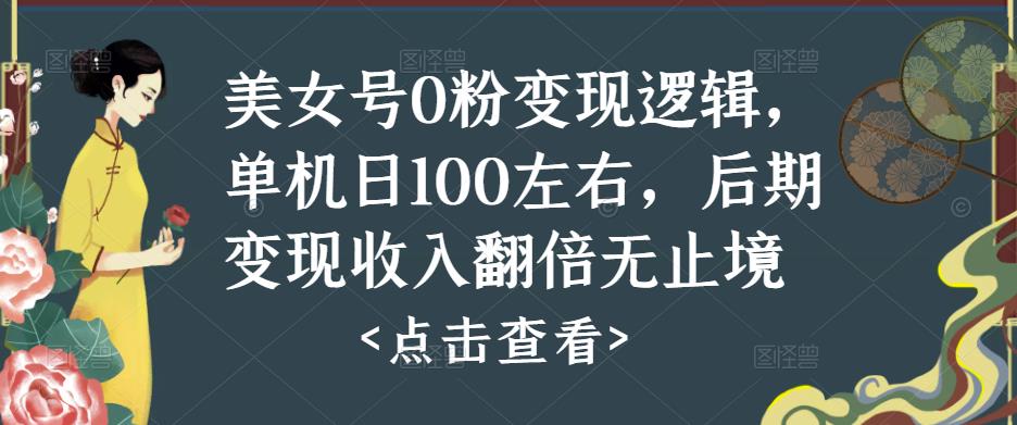 美女号0粉变现逻辑，单机日100左右，后期变现收入翻倍无止境-千木学社