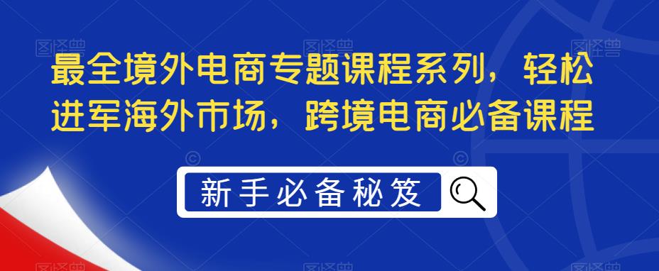 最全境外电商专题课程系列，轻松进军海外市场，跨境电商必备课程-千木学社