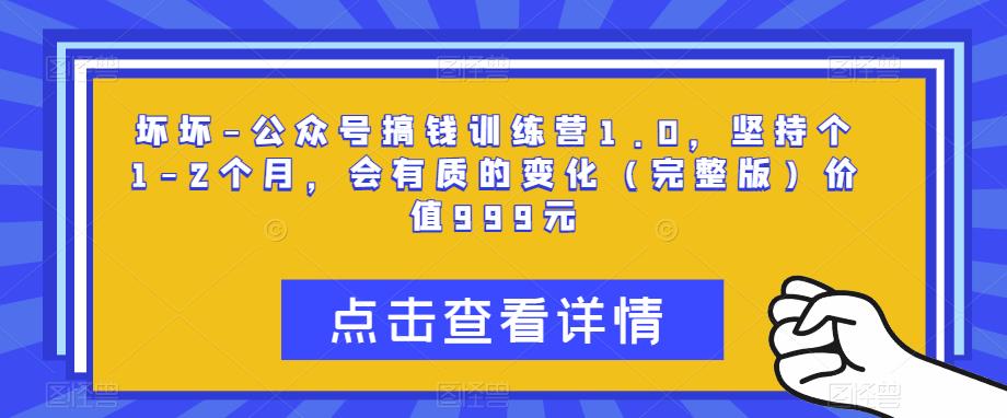 坏坏-公众号搞钱训练营1.0，坚持个1-2个月，会有质的变化（完整版）价值999元-千木学社