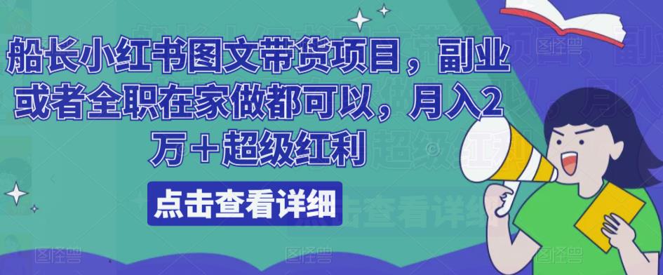 船长小红书图文带货项目，副业或者全职在家做都可以，月入2万＋超级红利-千木学社