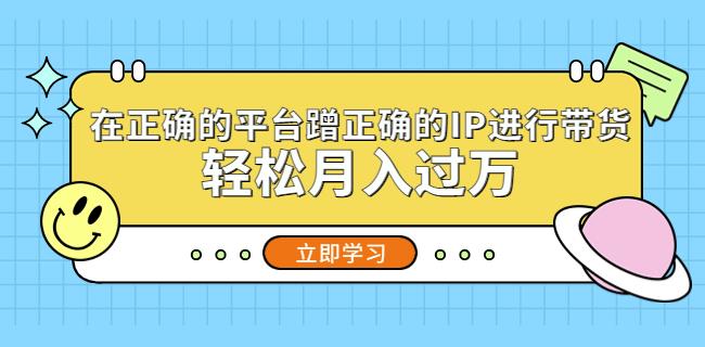 在正确的平台蹭正确的IP进行带货，轻松月入过万-千木学社