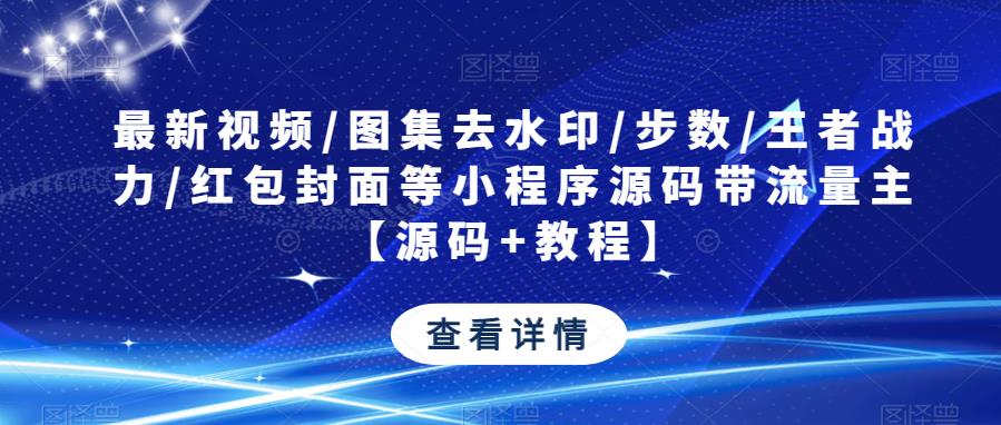 最新视频/图集去水印/步数/王者战力/红包封面等小程序源码带流量主【源码+教程】-千木学社