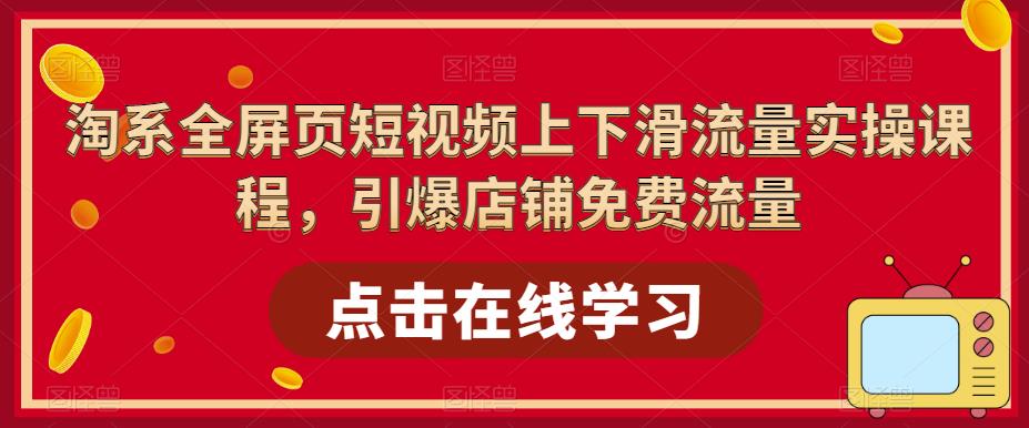 淘系全屏页短视频上下滑流量实操课程，引爆店铺免费流量-千木学社