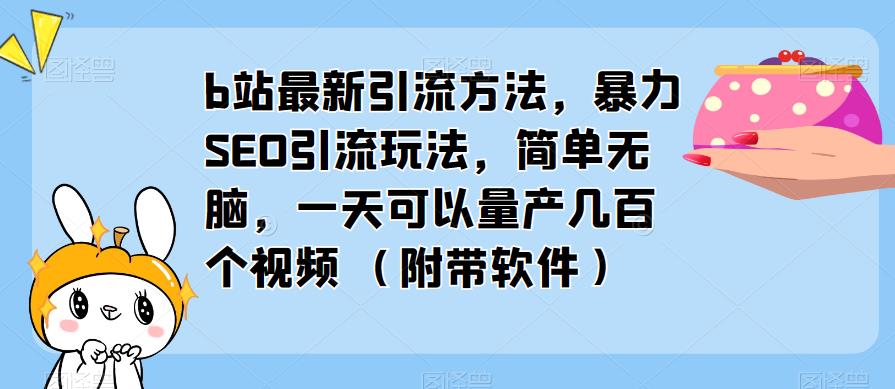 b站最新引流方法，暴力SEO引流玩法，简单无脑，一天可以量产几百个视频（附带软件）-千木学社