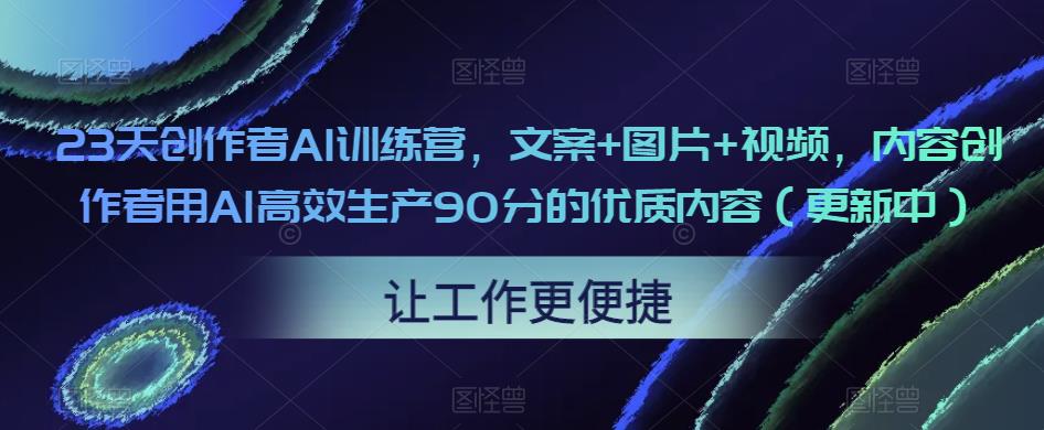 23天创作者AI训练营，文案+图片+视频，内容创作者用AI高效生产90分的优质内容（更新中）-千木学社