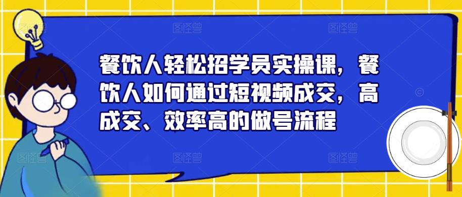 餐饮人轻松招学员实操课，餐饮人如何通过短视频成交，高成交、效率高的做号流程-千木学社