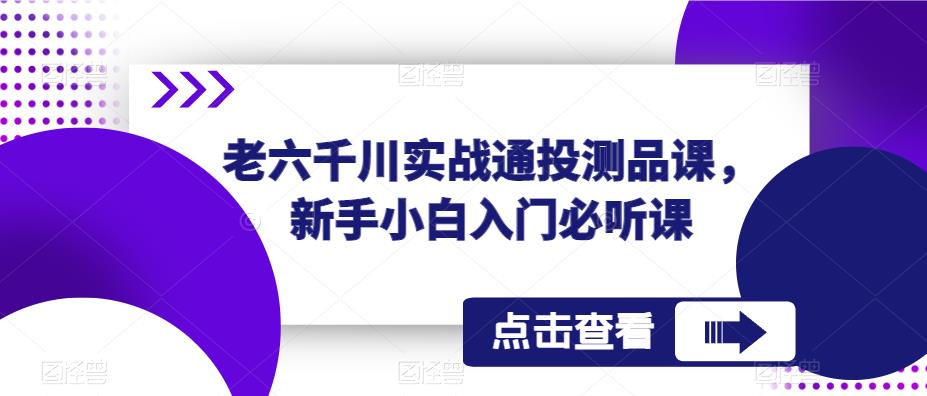 老六千川实战通投测品课，新手小白入门必听课-千木学社