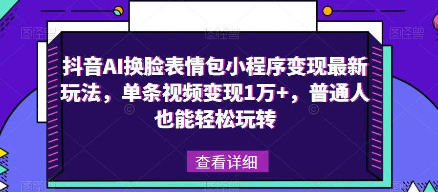 抖音AI换脸表情包小程序变现最新玩法，单条视频变现1万+，普通人也能轻松玩转！-千木学社