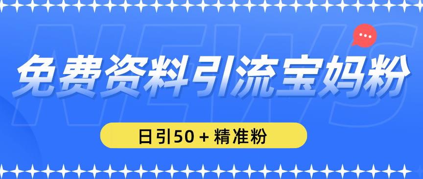 免费资料引流宝妈粉，日引50+精准粉【揭秘】-千木学社