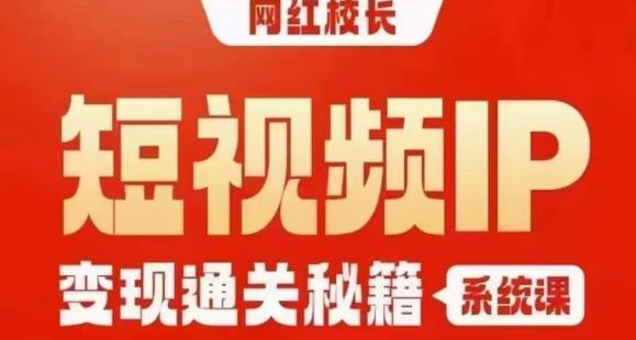 网红校长短视频IP变现通关秘籍｜系统课，产品篇，短视频篇，商业篇，私域篇，直播篇-千木学社