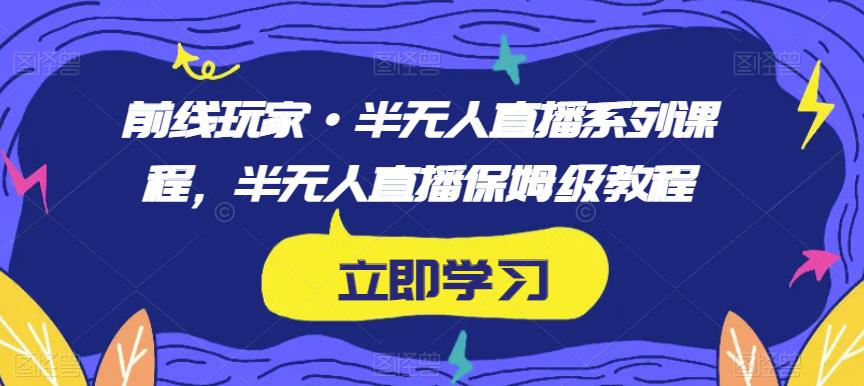 前线玩家·半无人直播系列课程，半无人直播保姆级教程-千木学社