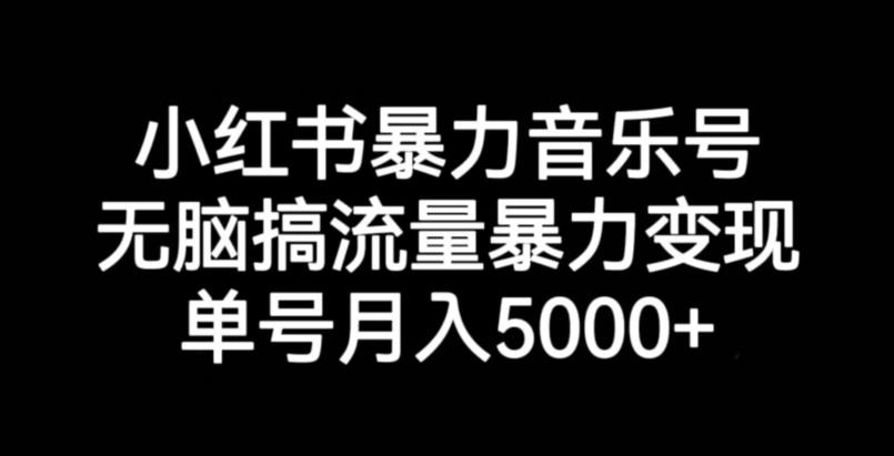 小红书暴力音乐号，无脑搞流量暴力变现，单号月入5000+-千木学社