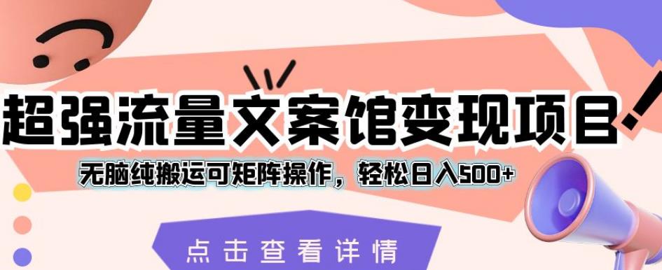 超强流量文案馆变现项目，无脑纯搬运可矩阵操作，轻松日入500+【揭秘】-千木学社