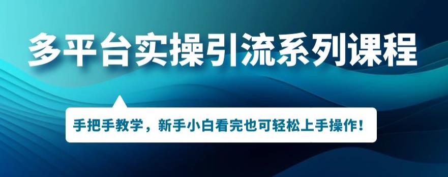 多平台引流实操系列课程，新手小白看完也可轻松上手进行引流操作-千木学社