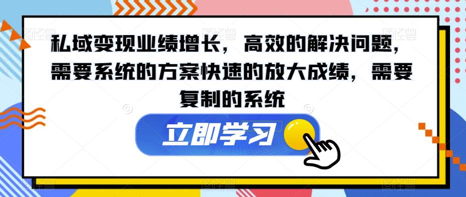 私域变现业绩增长，高效的解决问题，需要系统的方案快速的放大成绩，需要复制的系统-千木学社