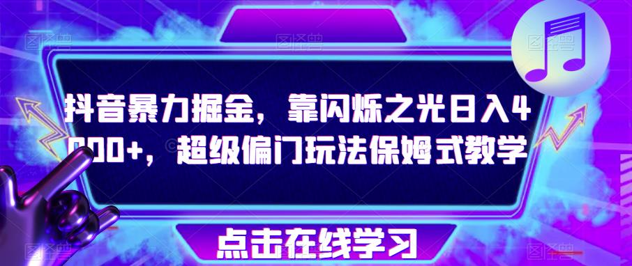 抖音暴力掘金，靠闪烁之光日入4000+，超级偏门玩法保姆式教学-千木学社