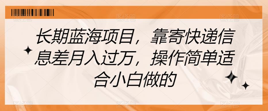 长期蓝海项目，靠寄快递信息差月入过万，操作简单适合小白做的【揭秘】-千木学社