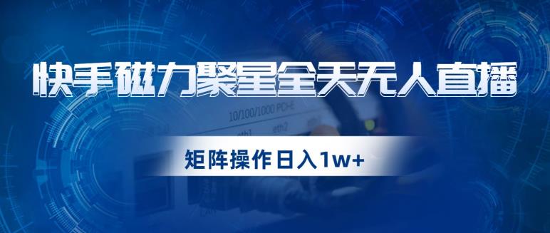 快手磁力聚星全天无人直播，矩阵操作日入1w+【揭秘】-千木学社