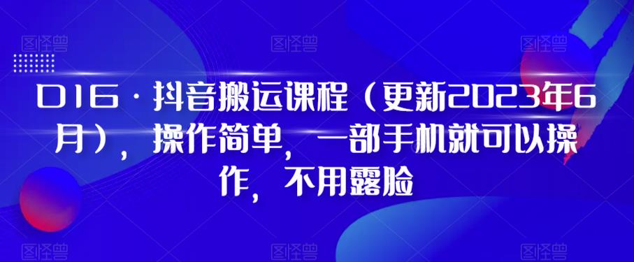 D1G·抖音搬运课程（更新2023年9月），操作简单，一部手机就可以操作，不用露脸-千木学社