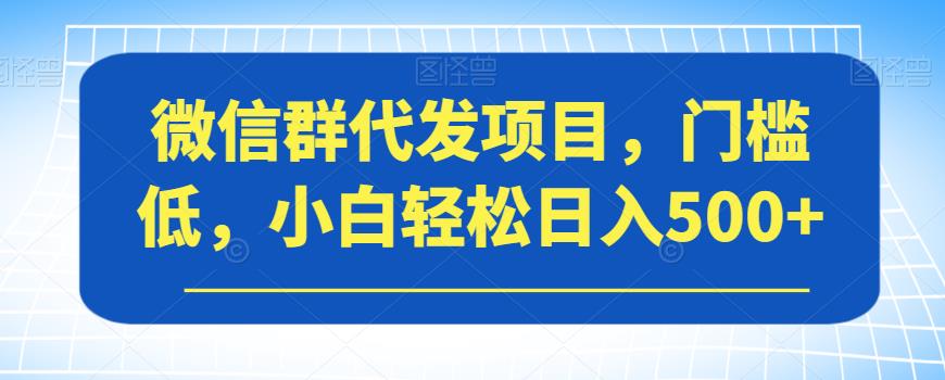 微信群代发项目，门槛低，小白轻松日入500+【揭秘】-千木学社