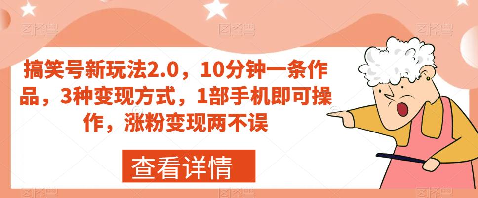 搞笑号新玩法2.0，10分钟一条作品，3种变现方式，1部手机即可操作，涨粉变现两不误-千木学社