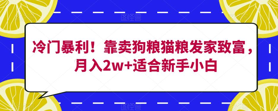 冷门暴利！靠卖狗粮猫粮发家致富，月入2w+适合新手小白【揭秘】-千木学社