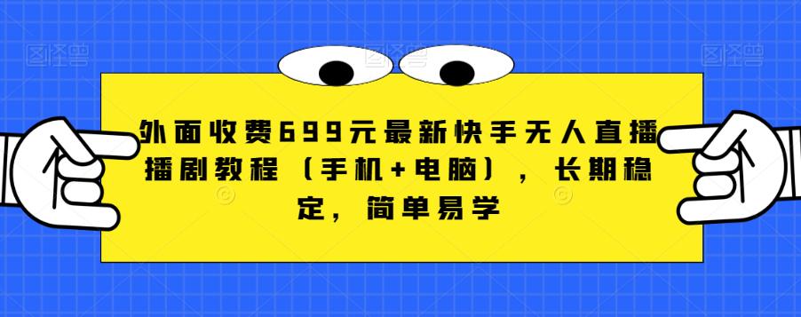 外面收费699元最新快手无人直播播剧教程（手机+电脑），长期稳定，简单易学-千木学社