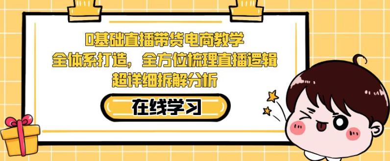 零基础直播带货电商教学，全方位梳理直播逻辑，超详细拆解分析-千木学社