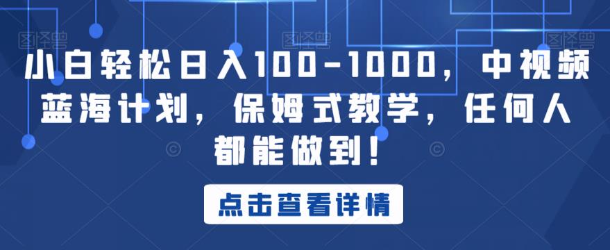 小白轻松日入100-1000，中视频蓝海计划，保姆式教学，任何人都能做到！【揭秘】-千木学社