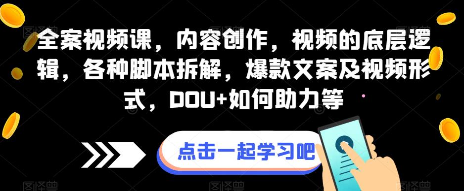 全案视频课，内容创作，视频的底层逻辑，各种脚本拆解，爆款文案及视频形式，DOU+如何助力等-千木学社